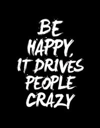 Be Happy, It Drives People Crazy | Inspirational quotes to motivate and share