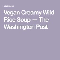 Vegan Creamy Wild Rice Soup — The Washington Post