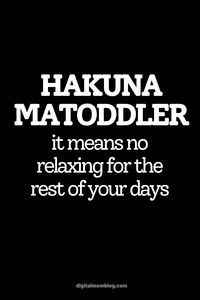 toddler humor - hakuna matoddler it means no relaxing for the rest of your days. The parent life of toddlers is not a quiet one, that's for sure!