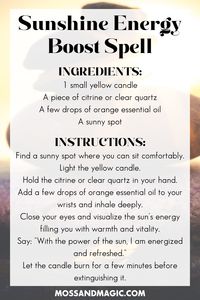 Boost your energy and embrace the vibrant summer sun with this simple sunshine spell. Using a yellow candle, citrine or clear quartz, and a few drops of orange essential oil, this spell helps you harness the sun's power to feel revitalized. Perfect for days when you need an extra burst of energy, this spell will leave you feeling refreshed and ready to take on the world. Enjoy the invigorating warmth and vitality that the sun brings into your life.