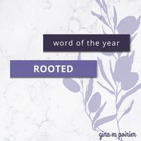 Rooted: My Word of the Year + Goals – gina m poirier