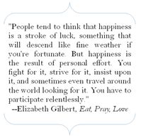 Elizabeth Gilbert, author of "Eat, Pray, Love", quote: People tend to think that happiness is a stroke of luck, something that will descend like fine weather if you're fortunate. But happiness is the result of personal effort. You fight for it, strive for it, insist upon it, and sometimes even travel around the world looking for it. You have to participate relentlessly. #searchingforhappinessquotes