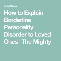 How to Explain Borderline Personality Disorder to Loved Ones | The Mighty