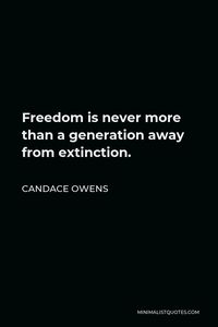 Candace Owens Quote: Freedom is never more than a generation away from extinction.