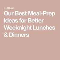 Our Best Meal-Prep Ideas for Better Weeknight Lunches & Dinners