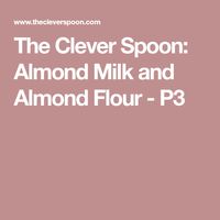 The Clever Spoon: Almond Milk and Almond Flour - P3