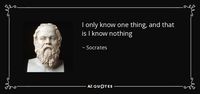 I only know one thing, and that is I know nothing - Socrates