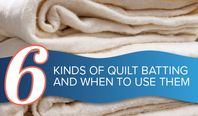 6 Kinds of Quilt Batting and When to Use Them: Your Complete Quilt Batting Guide