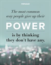 "The most common way people give up their power is by thinking they don't have any." -- Alice Walker