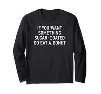 PRICES MAY VARY. If You Want Something Sugar Coated Go Eat A Donut, Funny, Jokes, Sarcastic Sayings. Sugar Coated Design, Gag Gifts, Clever And Witty Quotes. Lightweight, Classic fit, Double-needle sleeve and bottom hem