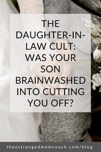 Is your son estranged from your family because he is part of the daughter in law cult? Your daughter in law may see you as a threat to her control or power, and as a consequence she could be driving the estrangement from your son. Click in to read the blog or hear the podcast to find out why it happens and what you can do about it.