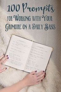 100 Prompts for Working with Your Grimoire on a Daily Basis | The Witch of Lupine Hollow