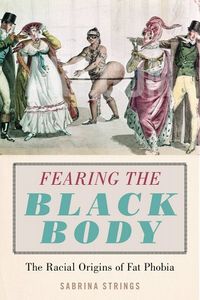 Fearing the Black Body: The Racial Origins of Fat Phobia a book by Sabrina Strings