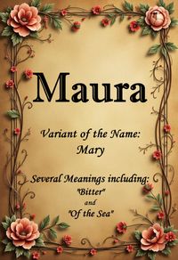 Maura, an Irish variant of the name “Mary”.  The name “Mary” has several possible meanings, including “Bitter,” “Of the Sea,” “Beloved,” and “Rebellious.”  Name found in “Variants of Classic Names” by Elbie Atler.