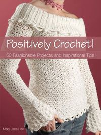 Positively Crochet!: 50 Fashionable Projects and Inspirational Tips - Get Hundreds of Free Crochet Patterns on Amazon - Find out How!