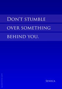 Don't stumble  over something  behind you.  –Seneca #attitude #direction http://www.quotemirror.com/quotes/something-behind-you/