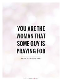 You are the woman that some guy is praying for. Woman quotes on PictureQuotes.com.