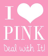 I Love Pink ~ Deal With It! This is for my blue loving and pink hating friends :)