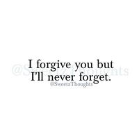 I forgive you, but I'll never forget