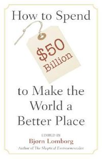 How to Spend $50 Billion to Make the World a Better Place by Bjørn Lomborg | Goodreads