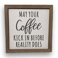 "May Your Coffee Kick In Before Reality Does" Wall Farmhouse Sign Decorate your home with this "May Your Coffee Kick In Before Reality Does" Wall Art Farmhouse Sign. Add this framed Farmhouse Style Art to any room or give it as a gift! "May Your Coffee Kick In Before Reality Does" Wall Farmhouse Sign Details: This modern farmhouse sign has a whitewash background that allows for the wood grain to be visible. Each sign has a rustic frame that has a ledge that allows the sign to be easily hung with