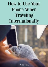 How to Use Your Phone When Traveling Internationally - The Coddiwomplers