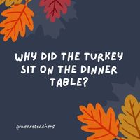 Why did the turkey sit on the dinner table?