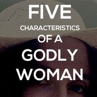 5 Characteristics Of A Godly Women, And 43 Verses To Help you Become One.