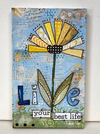 "* Happy Yellow Flower sign  5.5x9\" mixed media wood sign  \"Live your best life\"  You can now purchase my art in 3 ways Original Art-   This is my art made for you with all the layers of media to create amazing texture.  I layer many types of paper, fabric, tissue, poem book pages and sheet music to create an interesting texture to paint my designs on.  As you can see from the pictures the words and music peek through the paint.  The sides and backs are finished and I have added inspiring wor