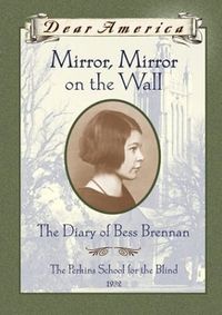 "Mirror, Mirror on the Wall: The Diary of Bess Brennan, The Perkins School for the Blind, 1932" by Barry Denenberg - Blinded after a terrible accident, Bess must learn to overcome her disability with the help of new friends and skills at the Perkins School for the Blind, in the wake of America's Great Depression.