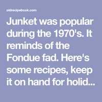 Junket was popular during the 1970's. It reminds of the Fondue fad. Here's some recipes, keep it on hand for holiday desserts.