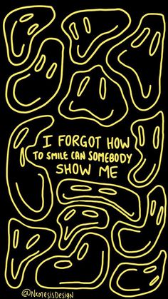 a yellow and black poster that says i forgot how to smile can somebody show me