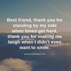 the words best friend, thank you for standing by my side when times get hard, thank you for making me laugh when i didn't even want to smile