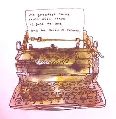 a drawing of an old typewriter with the words one greatest thing we've ever learn is just as love and be loved in return