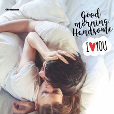 a man and woman laying in bed with the words good morning handsome i love you