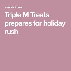 the words triple m treats prepare for holiday rush are in white letters on a pink background