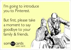 two people sitting at a desk with a computer and text that reads i'm going to introduce you to pinterest but first, please take a moment to say goodbye to your family & friends