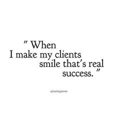 a quote that says, when i make my client's smile that's real success