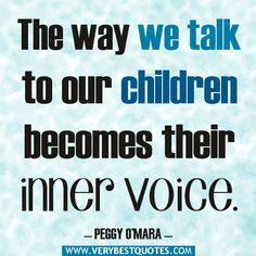 a quote from peggy onara about the way we talk to our children becomes their inner voice