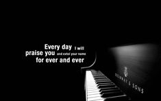 a piano with the words every day i will praise you and really your game for ever and ever