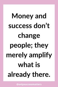 a quote that says money and success don't change people they merly amplify what is already there