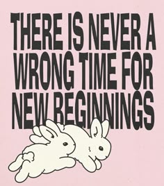 there is never a wrong time for new beginnings to come up with the bunny rabbit