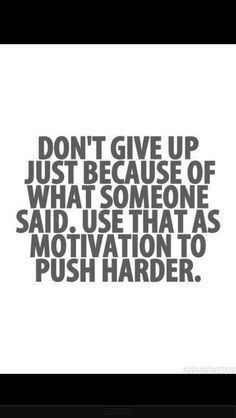 the words don't give up just because of what someone said use that as motivation to push harder