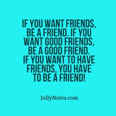 the quote if you want friends, be a friend