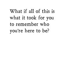 a black and white photo with the words what if all of this is what it took for you to remember who you're here to be?