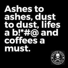 a black and white poster with the words ashes to ashes, dust to dust life's a b c g and coffees a must