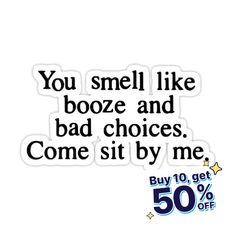 a sticker with the words you smell like booze and bad choices come sit by me