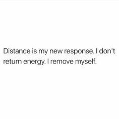 the words distance is my new response i don't return energy i remove myself