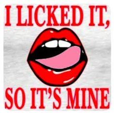 a women's t - shirt that says, i licked it, so it's mine