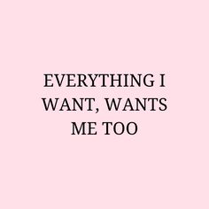 a pink background with the words everything i want, wants me too